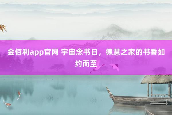金佰利app官网 宇宙念书日，德慧之家的书香如约而至
