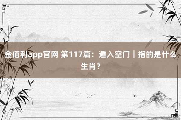 金佰利app官网 第117篇：遁入空门｜指的是什么生肖？