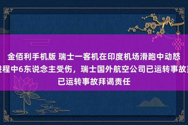 金佰利手机版 瑞士一客机在印度机场滑跑中动怒，疏散进程中6东说念主受伤，瑞士国外航空公司已运转事故拜谒责任
