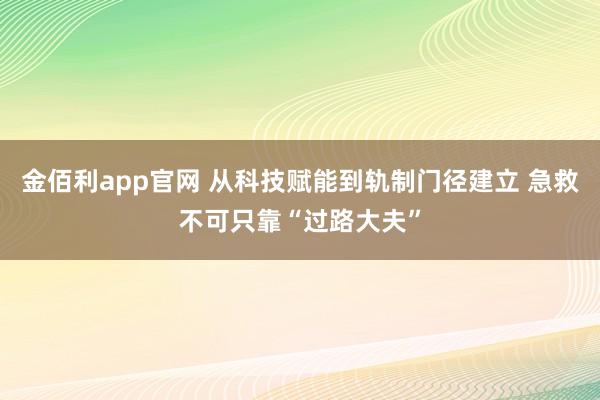 金佰利app官网 从科技赋能到轨制门径建立 急救不可只靠“过路大夫”