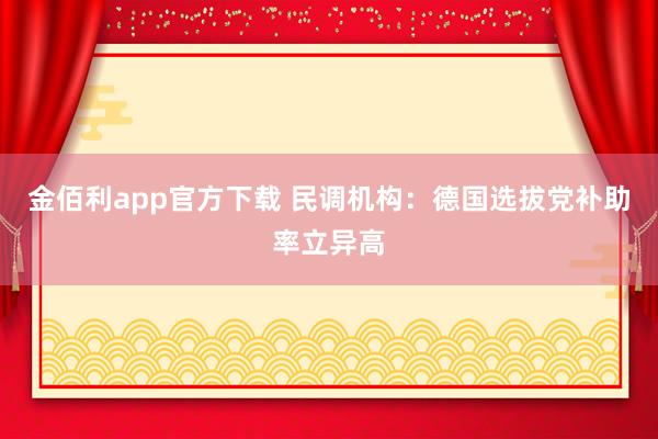 金佰利app官方下载 民调机构：德国选拔党补助率立异高