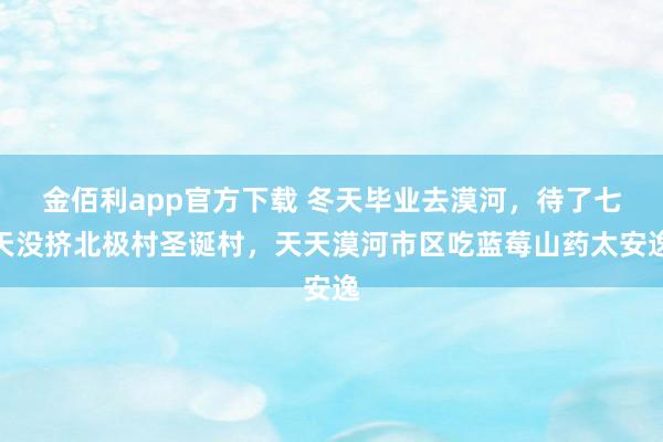 金佰利app官方下载 冬天毕业去漠河，待了七天没挤北极村圣诞村，天天漠河市区吃蓝莓山药太安逸