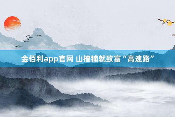 金佰利app官网 山楂铺就致富“高速路”