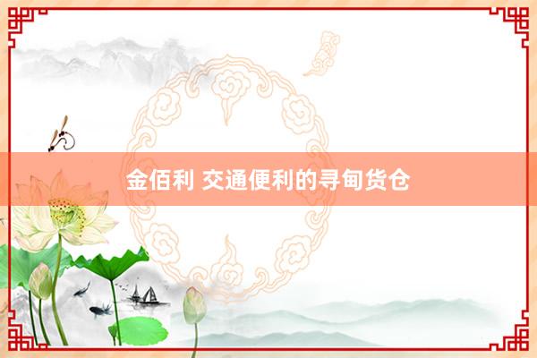 金佰利 交通便利的寻甸货仓