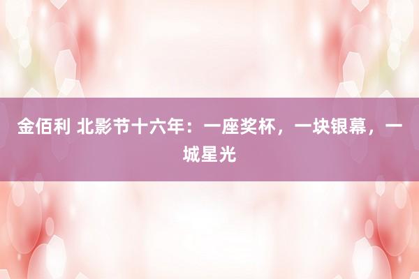 金佰利 北影节十六年：一座奖杯，一块银幕，一城星光