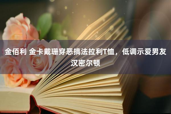 金佰利 金卡戴珊穿恶搞法拉利T恤，低调示爱男友汉密尔顿
