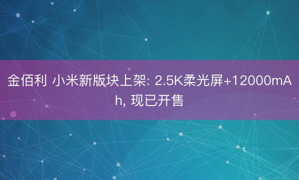 金佰利 小米新版块上架: 2.5K柔光屏+12000mAh， 现已开售