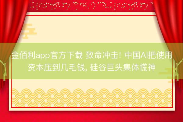 金佰利app官方下载 致命冲击! 中国AI把使用资本压到几毛钱， 硅谷巨头集体慌神