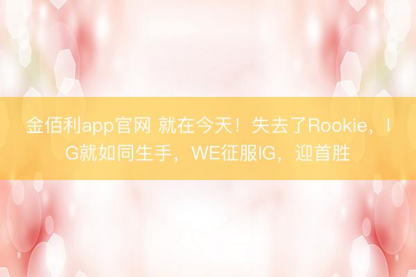 金佰利app官网 就在今天！失去了Rookie，IG就如同生手，WE征服IG，迎首胜