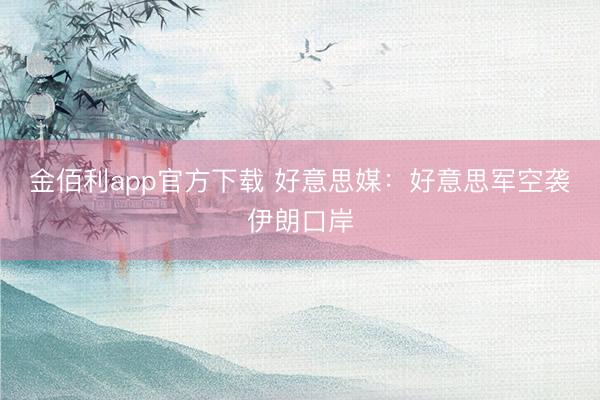 金佰利app官方下载 好意思媒：好意思军空袭伊朗口岸