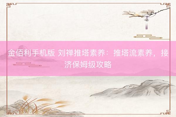 金佰利手机版 刘禅推塔素养：推塔流素养，接济保姆级攻略
